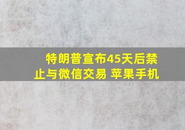 特朗普宣布45天后禁止与微信交易 苹果手机